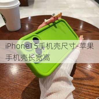 iPhone15手机壳尺寸-苹果手机壳长宽高