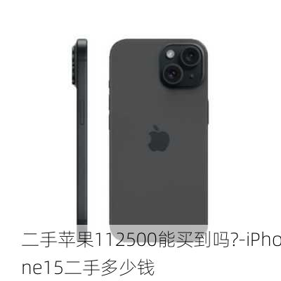 二手苹果112500能买到吗?-iPhone15二手多少钱