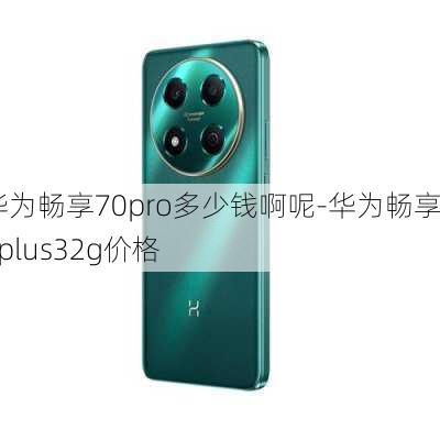 华为畅享70pro多少钱啊呢-华为畅享7plus32g价格