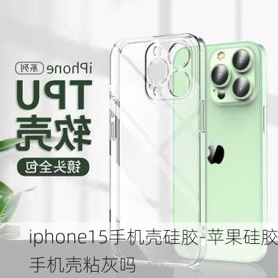 iphone15手机壳硅胶-苹果硅胶手机壳粘灰吗