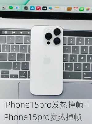 iPhone15pro发热掉帧-iPhone15pro发热掉帧