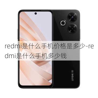 redmi是什么手机价格是多少-redmi是什么手机多少钱