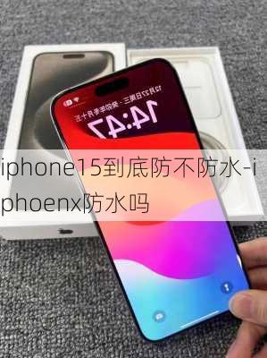 iphone15到底防不防水-iphoenx防水吗