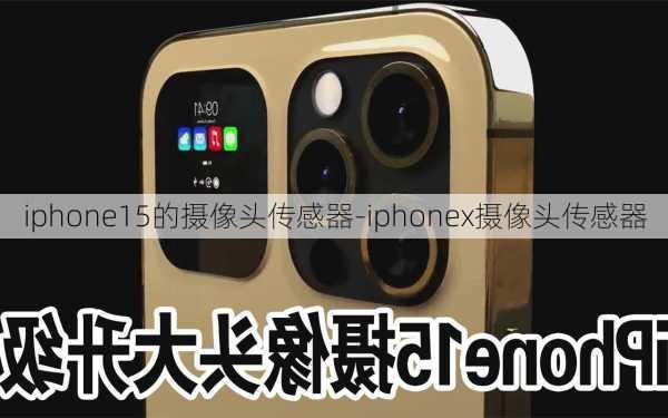 iphone15的摄像头传感器-iphonex摄像头传感器