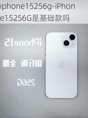 iphone15256g-iPhone15256G是基础款吗