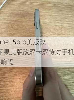 iphone15pro美版改卡-苹果美版改双卡双待对手机有影响吗