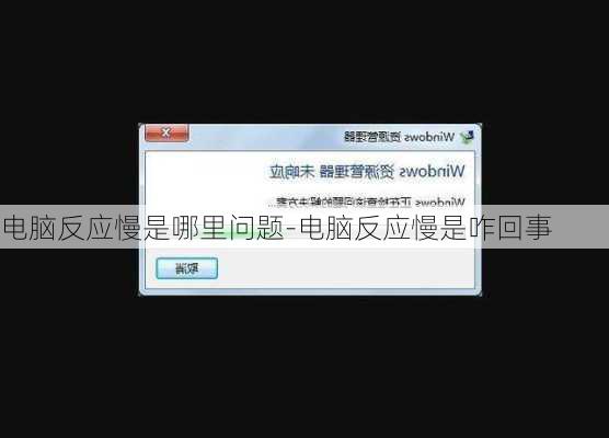 电脑反应慢是哪里问题-电脑反应慢是咋回事