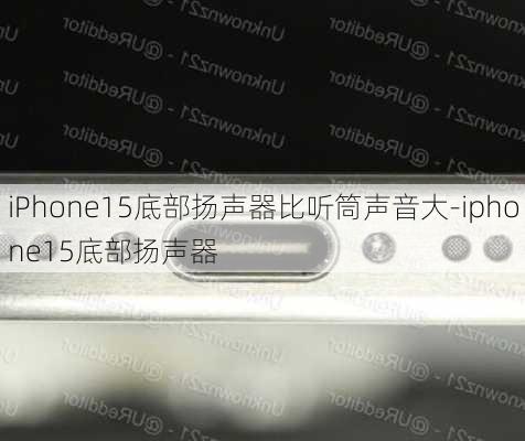 iPhone15底部扬声器比听筒声音大-iphone15底部扬声器