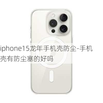 iphone15龙年手机壳防尘-手机壳有防尘塞的好吗