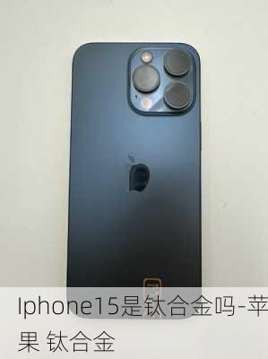 Iphone15是钛合金吗-苹果 钛合金