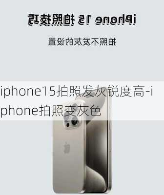 iphone15拍照发灰锐度高-iphone拍照变灰色