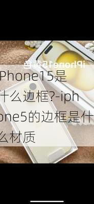 iPhone15是什么边框?-iphone5的边框是什么材质