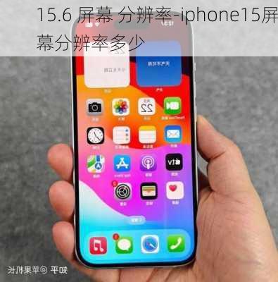 15.6 屏幕 分辨率-iphone15屏幕分辨率多少