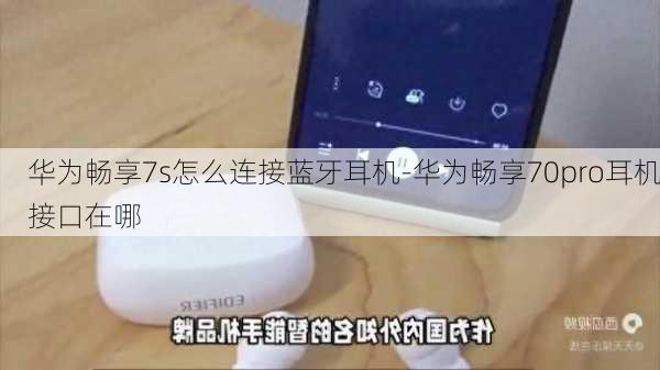 华为畅享7s怎么连接蓝牙耳机-华为畅享70pro耳机接口在哪