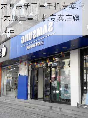 太原最新三星手机专卖店-太原三星手机专卖店旗舰店