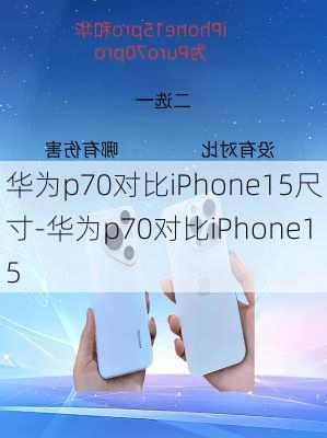 华为p70对比iPhone15尺寸-华为p70对比iPhone15