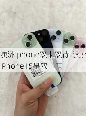 澳洲iphone双卡双待-澳洲iPhone15是双卡吗