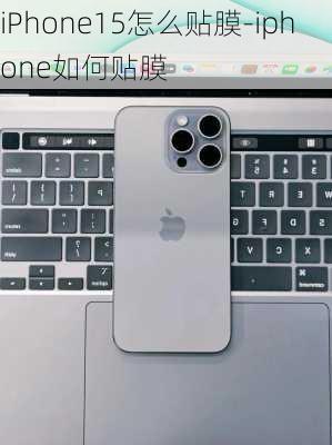 iPhone15怎么贴膜-iphone如何贴膜