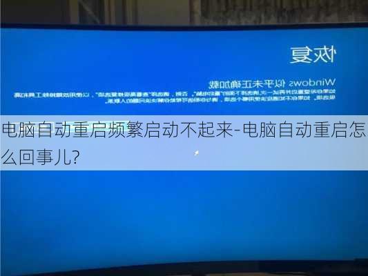 电脑自动重启频繁启动不起来-电脑自动重启怎么回事儿?