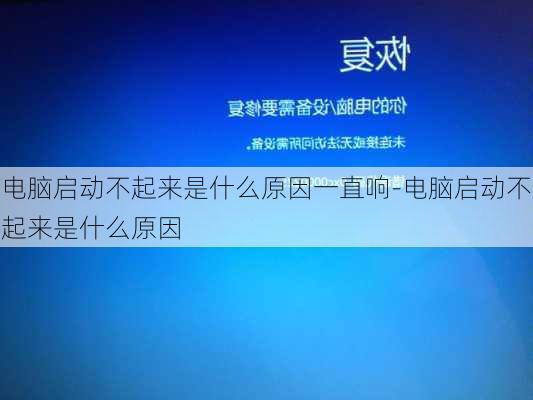 电脑启动不起来是什么原因一直响-电脑启动不起来是什么原因