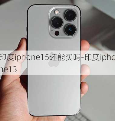 印度iphone15还能买吗-印度iphone13