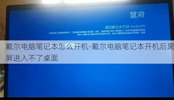 戴尔电脑笔记本怎么开机-戴尔电脑笔记本开机后黑屏进入不了桌面