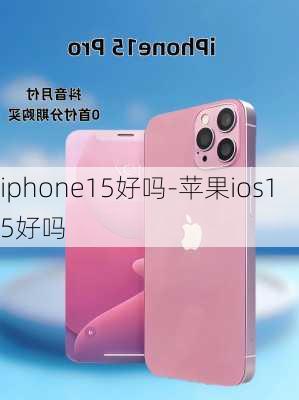 iphone15好吗-苹果ios15好吗