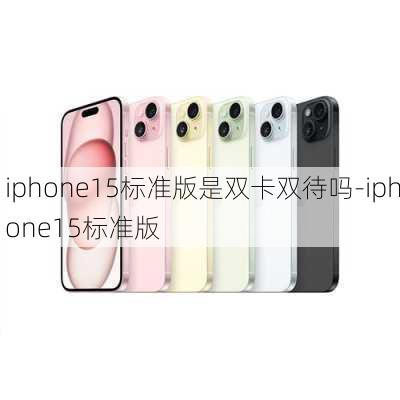 iphone15标准版是双卡双待吗-iphone15标准版