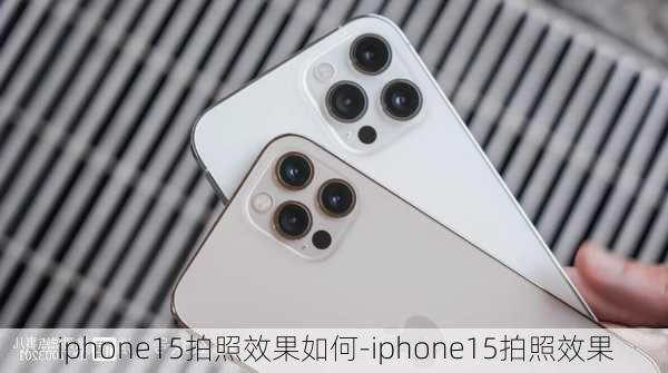 iphone15拍照效果如何-iphone15拍照效果