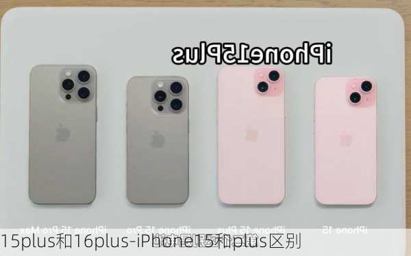 15plus和16plus-iPhone15和plus区别