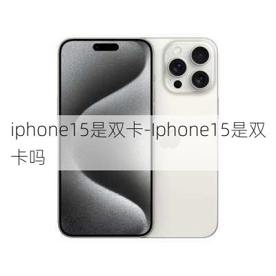 iphone15是双卡-Iphone15是双卡吗