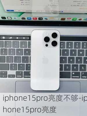 iphone15pro亮度不够-iphone15pro亮度