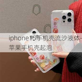 iphone15手机壳流沙液体-苹果手机壳起泡