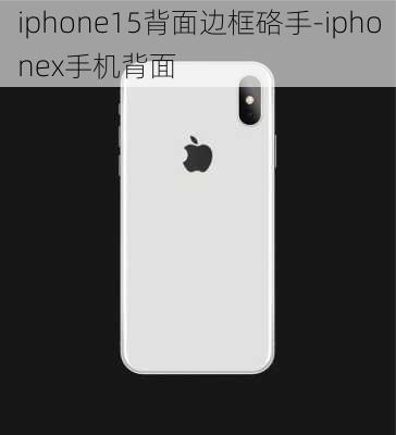 iphone15背面边框硌手-iphonex手机背面