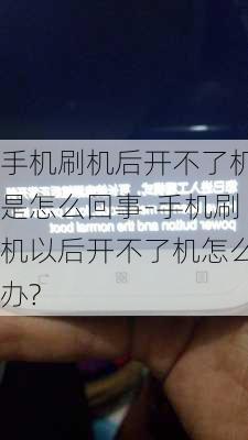 手机刷机后开不了机是怎么回事-手机刷机以后开不了机怎么办?