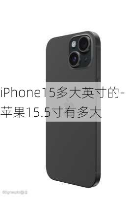 iPhone15多大英寸的-苹果15.5寸有多大