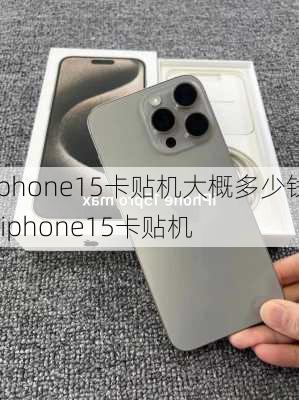 iphone15卡贴机大概多少钱-iphone15卡贴机