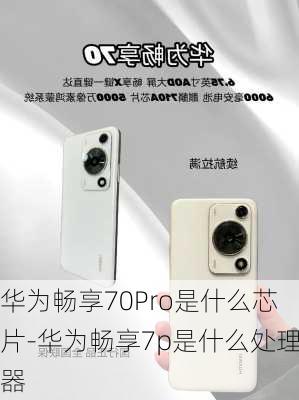 华为畅享70Pro是什么芯片-华为畅享7p是什么处理器