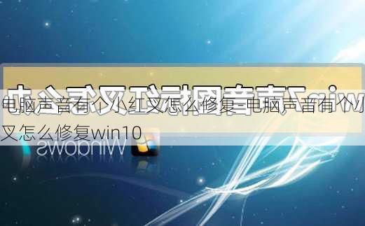 电脑声音有个小红叉怎么修复-电脑声音有个小红叉怎么修复win10