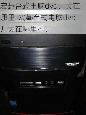 宏碁台式电脑dvd开关在哪里-宏碁台式电脑dvd开关在哪里打开