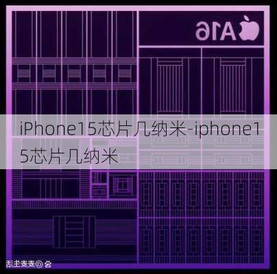 iPhone15芯片几纳米-iphone15芯片几纳米