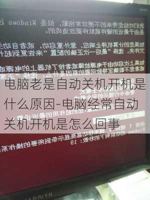 电脑老是自动关机开机是什么原因-电脑经常自动关机开机是怎么回事