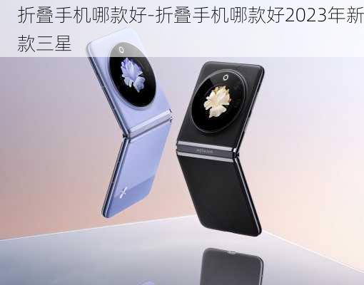 折叠手机哪款好-折叠手机哪款好2023年新款三星