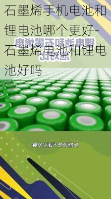 石墨烯手机电池和锂电池哪个更好-石墨烯电池和锂电池好吗