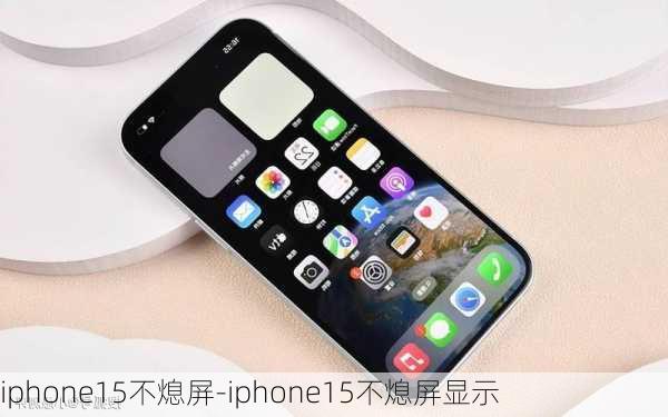 iphone15不熄屏-iphone15不熄屏显示