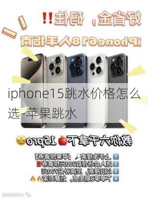 iphone15跳水价格怎么选-苹果跳水