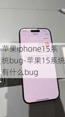 苹果iphone15系统bug-苹果15系统有什么bug