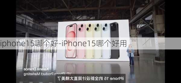 iphone15哪个好-iPhone15哪个好用