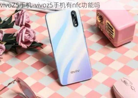 vivoZ5手机-vivoz5手机有nfc功能吗