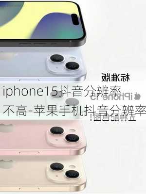 iphone15抖音分辨率不高-苹果手机抖音分辨率